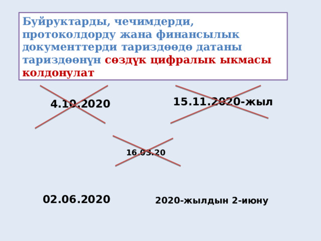 Буйруктарды, чечимдерди, протоколдорду жана финансылык документтерди тариздөөдө датаны тариздөөнүн сөздүк цифралык ыкмасы колдонулат 15.11.2020-жыл 4.10.2020 16.03.20 02.06.2020 2020-жылдын 2-июну 