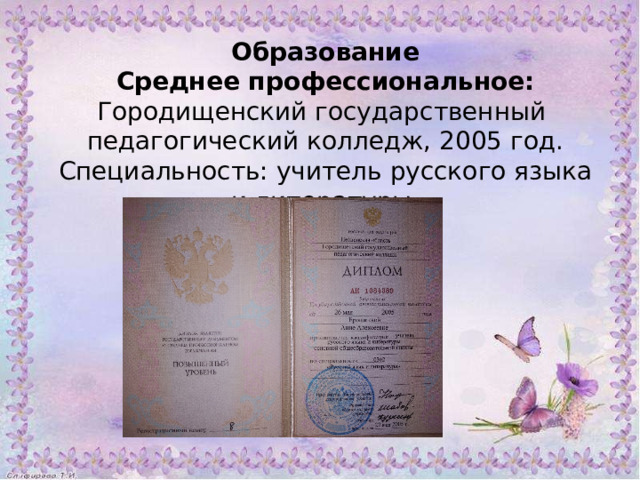 Образование Среднее профессиональное: Городищенский государственный педагогический колледж, 2005 год. Специальность: учитель русского языка и литературы. 