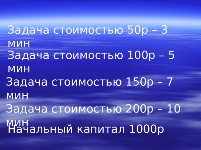 Задача стоимостью 50р – 3 мин Задача стоимостью 100р – 5 мин Задача стоимостью 150р – 7 мин Задача стоимостью 200р – 10 мин Начальный капитал 1000р 