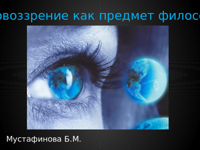 Мировоззрение как предмет философии Мустафинова Б.М. 