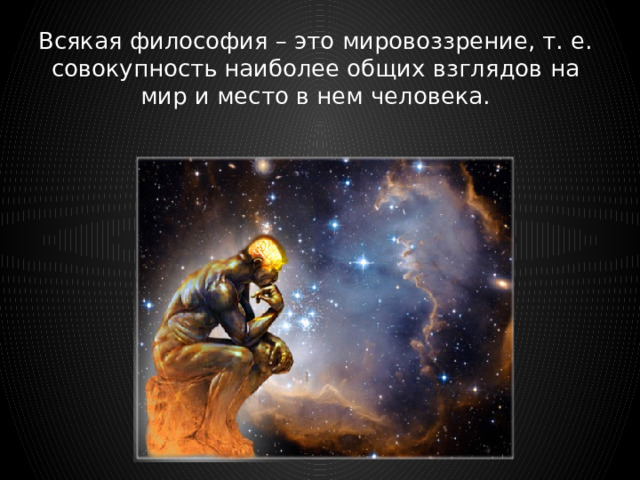Всякая философия – это мировоззрение, т. е. совокупность наиболее общих взглядов на мир и место в нем человека. 