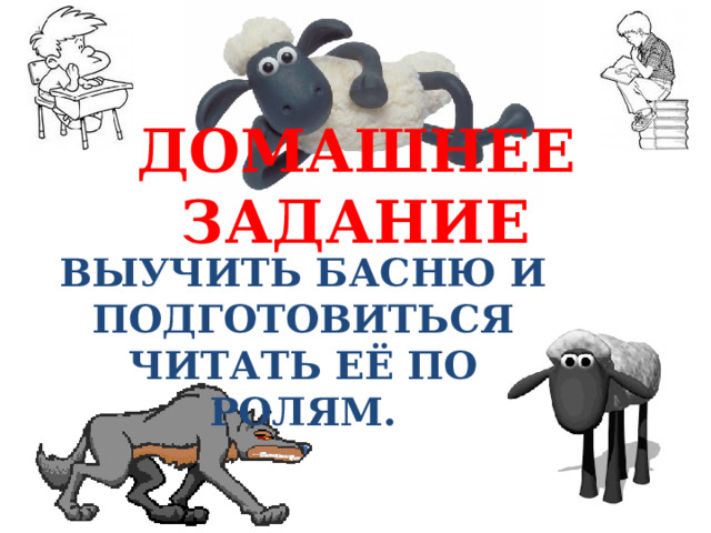 ДОМАШНЕЕ ЗАДАНИЕ ВЫУЧИТЬ БАСНЮ И ПОДГОТОВИТЬСЯ ЧИТАТЬ ЕЁ ПО РОЛЯМ. 
