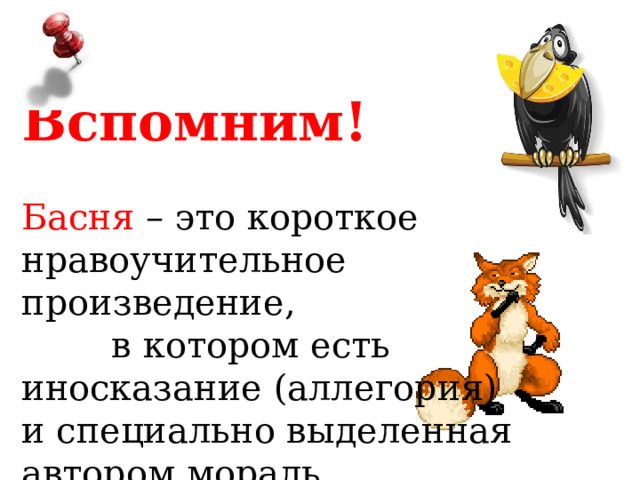  Вспомним! Басня – это короткое нравоучительное произведение, в котором есть иносказание (аллегория) и специально выделенная автором мораль 