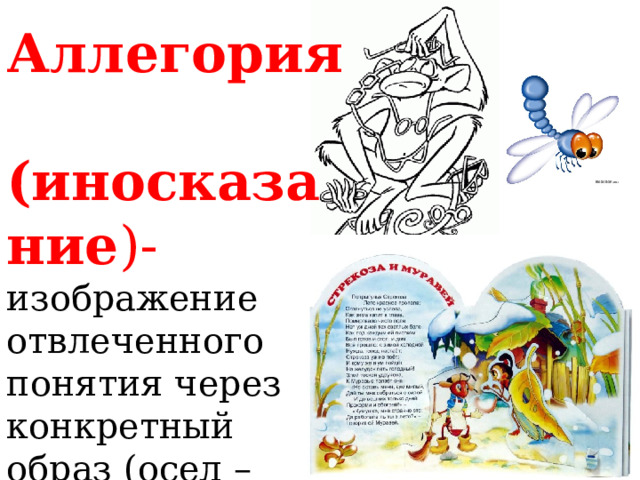 Аллегория (иносказание )-  изображение отвлеченного понятия через конкретный образ (осел – глупость, лиса- хитрость) 