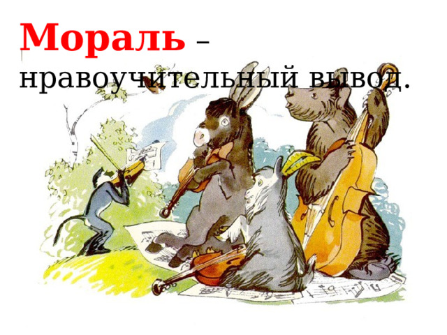 Мораль – нравоучительный вывод. 
