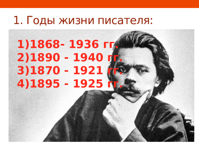 1. Годы жизни писателя: 1868-  1936 гг. 1890 - 1940 гг. 1870 - 1921 гг. 1895 - 1925 гг. 