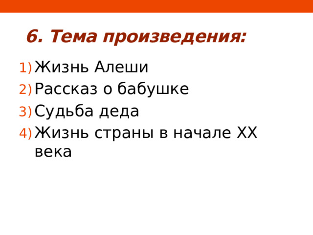  6. Тема произведения: Жизнь Алеши Рассказ о бабушке Судьба деда Жизнь страны в начале XX века 