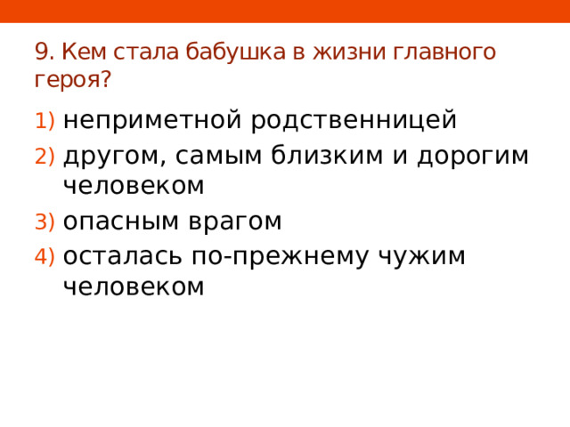 9. Кем стала бабушка в жизни главного героя? неприметной родственницей другом, самым близким и дорогим человеком опасным врагом осталась по-прежнему чужим человеком 