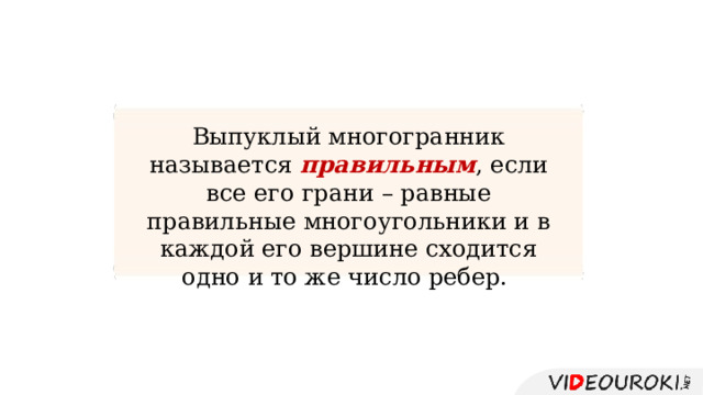 Выпуклый многогранник называется правильным , если все его грани – равные правильные многоугольники и в каждой его вершине сходится одно и то же число ребер. 