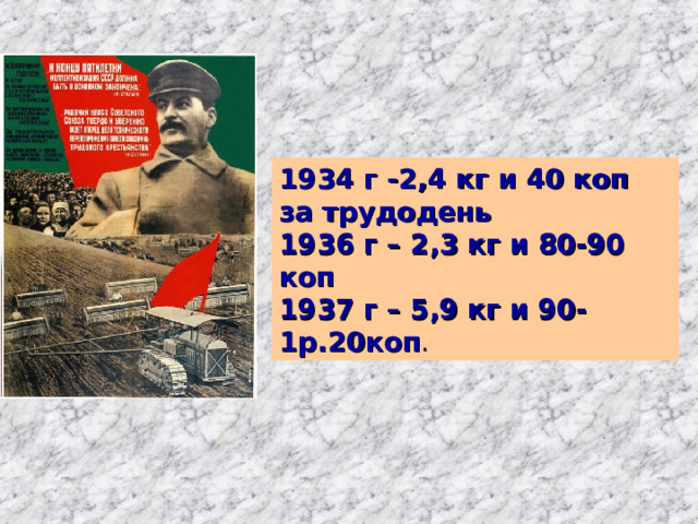1934 г -2,4 кг и 40 коп за трудодень 1936 г – 2,3 кг и 80-90 коп 1937 г – 5,9 кг и 90- 1р.20коп . 