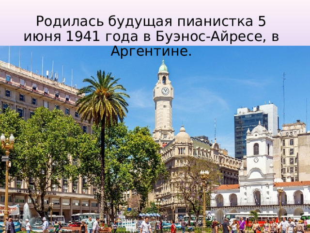 Родилась будущая пианистка 5 июня 1941 года в Буэнос-Айресе, в Аргентине. 