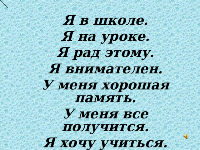 Я в школе. Я на уроке. Я рад этому. Я внимателен. У меня хорошая память. У меня все получится. Я хочу учиться.   