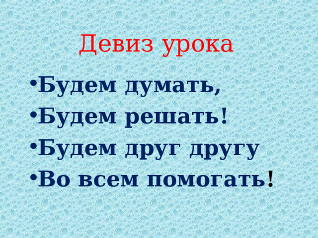    Девиз урока      Будем думать, Будем решать! Будем друг другу Во всем помогать ! 