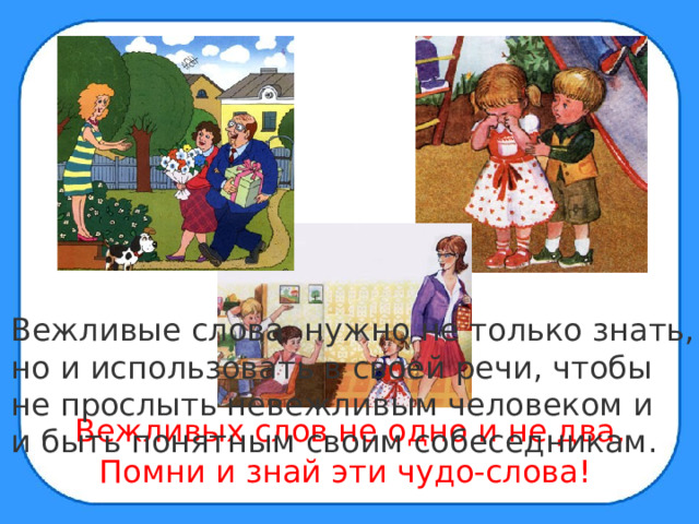 Вежливые слова нужно не только знать, но и использовать в своей речи, чтобы не прослыть невежливым человеком и и быть понятным своим собеседникам. Вежливых слов не одно и не два, Помни и знай эти чудо-слова!  