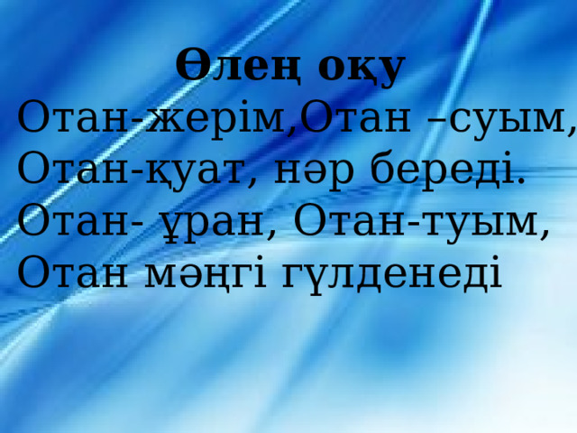 Өлең оқу Отан-жерім,Отан –суым, Отан-қуат, нәр береді. Отан- ұран, Отан-туым, Отан мәңгі гүлденеді 