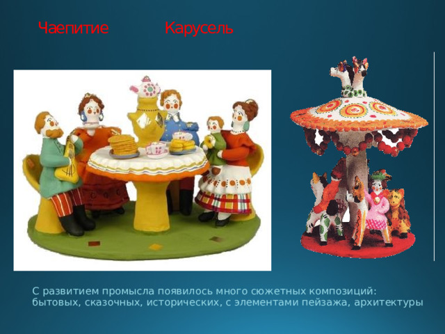 Чаепитие Карусель   С развитием промысла появилось много сюжетных композиций: бытовых, сказочных, исторических, с элементами пейзажа, архитектуры 