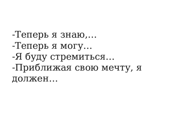 -Теперь я знаю,… -Теперь я могу… -Я буду стремиться… -Приближая свою мечту, я должен… 