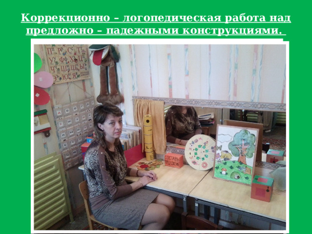 Коррекционно – логопедическая работа над предложно – падежными конструкциями. 
