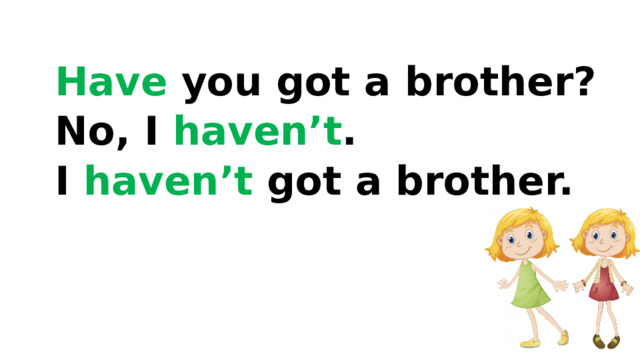 Have you got a brother? No, I haven’t . I haven’t got a brother. 