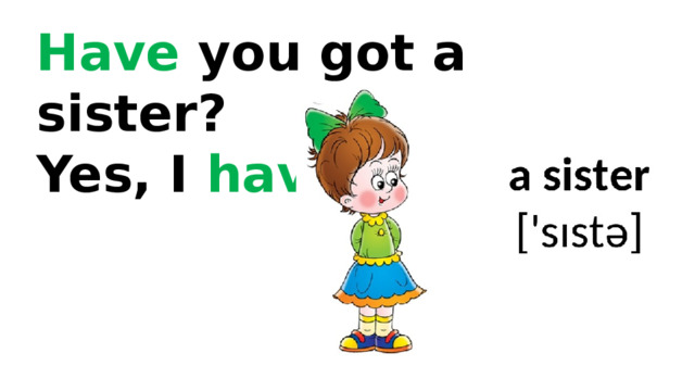 Have you got a sister? Yes, I have . 
