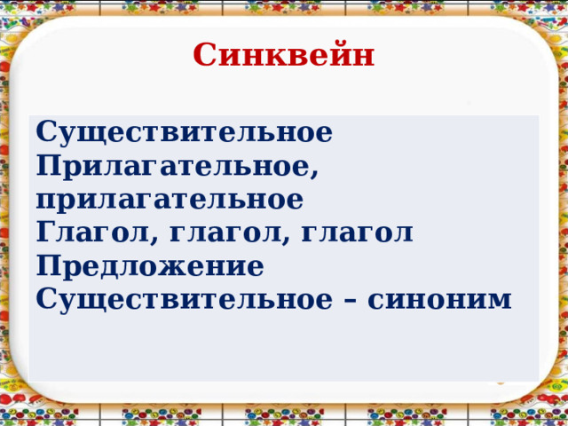 Синквейн Существительное Прилагательное, прилагательное Глагол, глагол, глагол Предложение Существительное – синоним 