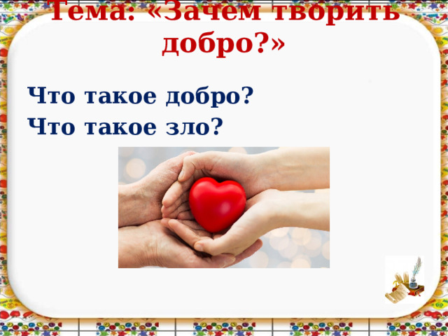 Тема: «Зачем творить добро?»   Что такое добро? Что такое зло? 