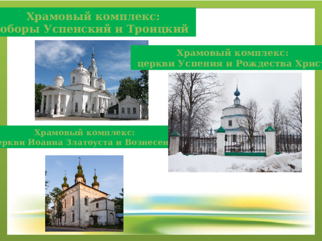 Храмовый комплекс: соборы Успенский и Троицкий Храмовый комплекс:  церкви Успения и Рождества Христ а Храмовый комплекс: церкви Иоанна Златоуста и Вознесения 
