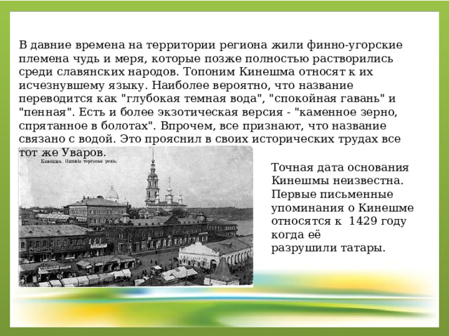 В давние времена на территории региона жили финно-угорские племена чудь и меря, которые позже полностью растворились среди славянских народов. Топоним Кинешма относят к их исчезнувшему языку. Наиболее вероятно, что название переводится как 