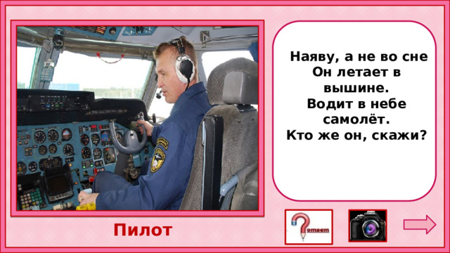   Наяву, а не во сне Он летает в вышине. Водит в небе самолёт. Кто же он, скажи? Пилот  5 