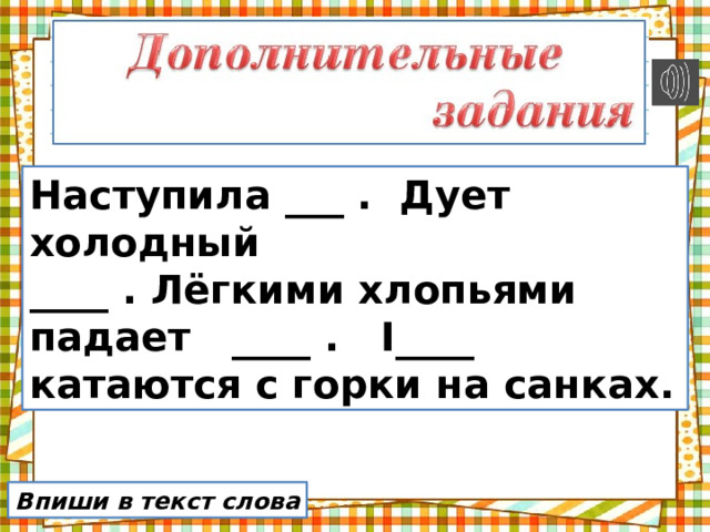Наступила ___ . Дует холодный ____ . Лёгкими хлопьями падает ____ . I____ катаются с горки на санках. Впиши в текст слова 