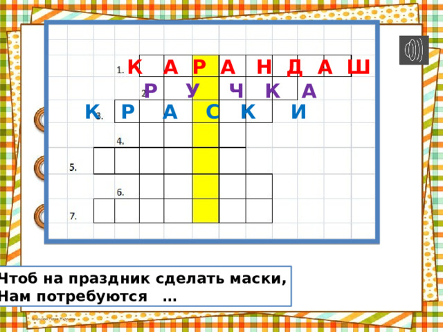 К А Р А Н Д А Ш Р У Ч К А К Р А С К И Чтоб на праздник сделать маски, Нам потребуются … 