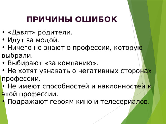 Причины ошибок  «Давят» родители.  Идут за модой.  Ничего не знают о профессии, которую выбрали.  Выбирают «за компанию».  Не хотят узнавать о негативных сторонах профессии.  Не имеют способностей и наклонностей к этой профессии.  Подражают героям кино и телесериалов. 