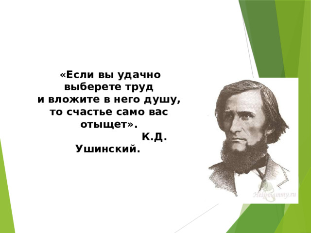  «Если вы удачно выберете труд и вложите в него душу, то счастье само вас отыщет».                          К.Д. Ушинский.  