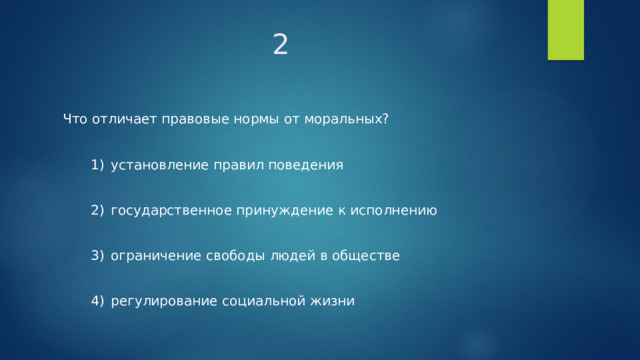 2 Что отличает правовые нормы от моральных?    1)  установление правил поведения    2)  государственное принуждение к исполнению    3)  ограничение свободы людей в обществе    4)  регулирование социальной жизни 
