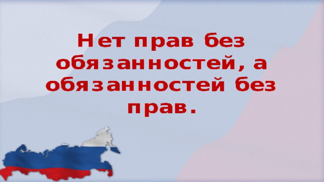 Нет прав без обязанностей, нет обязанностей без прав!   