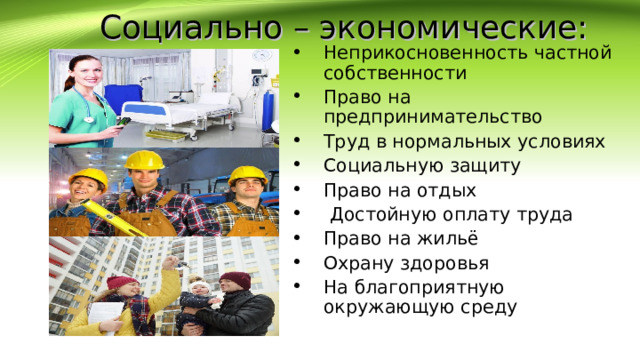  Социально – экономические: Неприкосновенность частной собственности Право на предпринимательство Труд в нормальных условиях Социальную защиту Право на отдых  Достойную оплату труда Право на жильё Охрану здоровья На благоприятную окружающую среду 