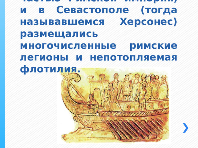 В свое время Крым был частью Римской империи, и в Севастополе (тогда называвшемся Херсонес) размещались многочисленные римские легионы и непотопляемая флотилия. 