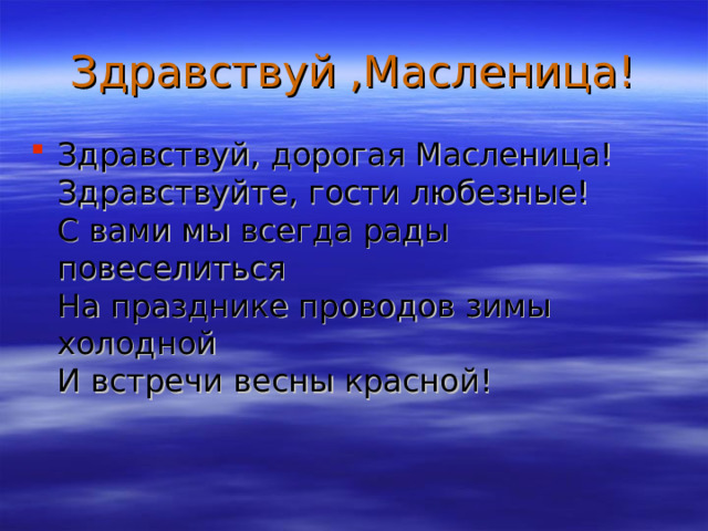 Здравствуй ,Масленица! Здравствуй, дорогая Масленица!  Здравствуйте, гости любезные!  С вами мы всегда рады повеселиться  На празднике проводов зимы холодной  И встречи весны красной! 
