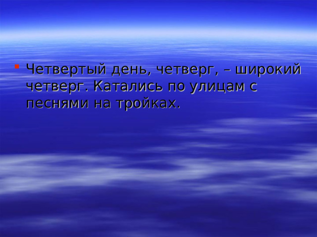 Четвертый день, четверг, – широкий четверг. Катались по улицам с песнями на тройках. 