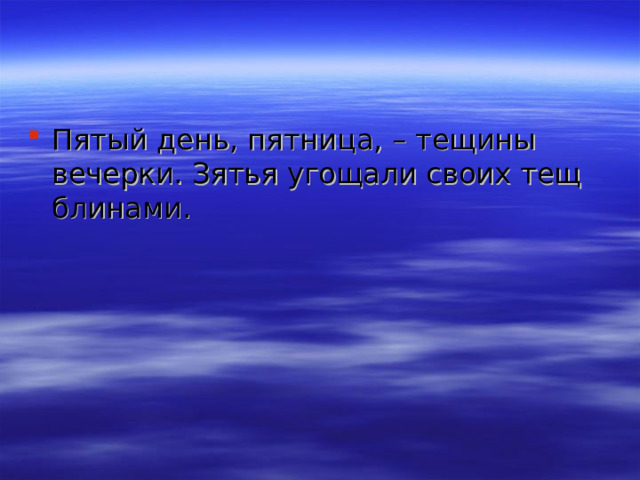 Пятый день, пятница, – тещины вечерки. Зятья угощали своих тещ блинами. 