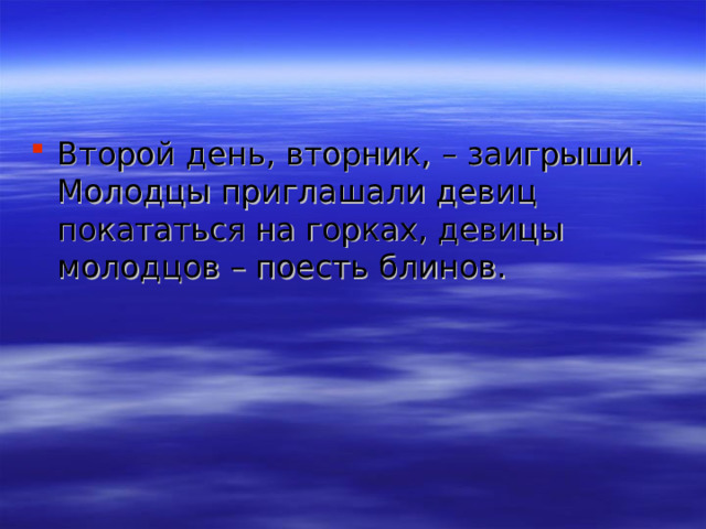Второй день, вторник, – заигрыши. Молодцы приглашали девиц покататься на горках, девицы молодцов – поесть блинов. 