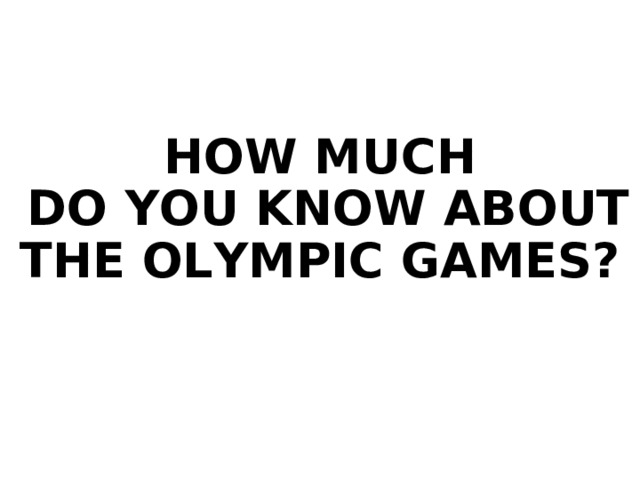 HOW MUCH  DO YOU KNOW ABOUT  THE OLYMPIC GAMES?     