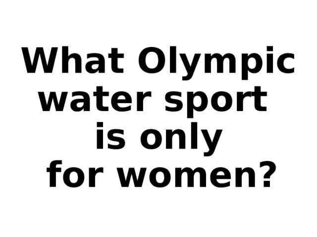 What Olympic water sport  is only  for women?  