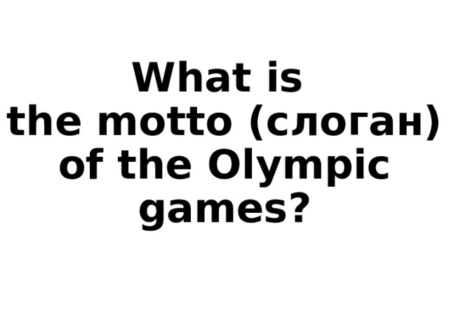  What is  the motto (слоган)  of the Olympic games?    