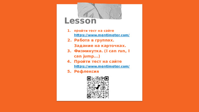 Lesson пройти тест на сайте https://www.mentimeter.com/ Работа в группах. Задание на карточках. Физминутка. (I can run, I can jump...) Пройти тест на сайте https://www.mentimeter.com/ Рефлексия  