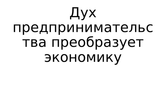 Дух предпринимательства преобразует экономику 