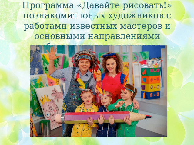 Программа «Давайте рисовать!» познакомит юных художников с работами известных мастеров и основными направлениями изобразительного искусства . 