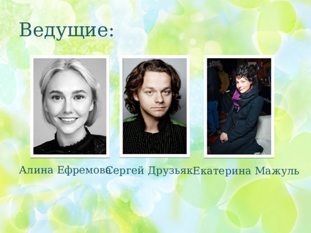 Ведущие: Алина Ефремова Сергей Друзьяк Екатерина Мажуль 