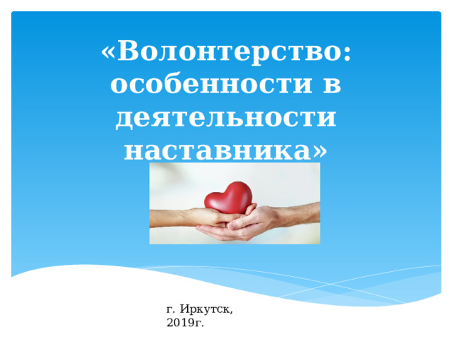 «Волонтерство: особенности в деятельности наставника» г. Иркутск, 2019г. 