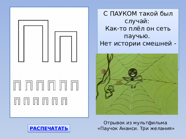 С ПАУКОМ такой был случай:  Как-то плёл он сеть паучью.  Нет истории смешней -  Сам запутался он в ней! Отрывок из мультфильма «Паучок Ананси. Три желания» 